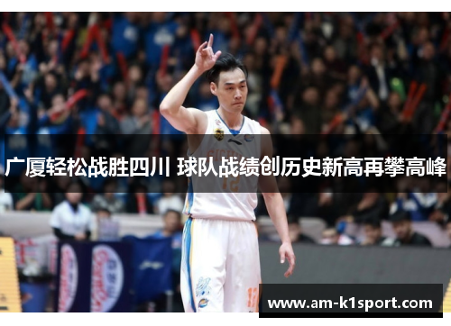 广厦轻松战胜四川 球队战绩创历史新高再攀高峰 广厦轻松战胜四川 球队战绩创历史新高再攀高峰