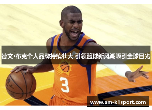 德文·布克个人品牌持续壮大 引领篮球新风潮吸引全球目光 德文·布克个人品牌持续壮大 引领篮球新风潮吸引全球目光