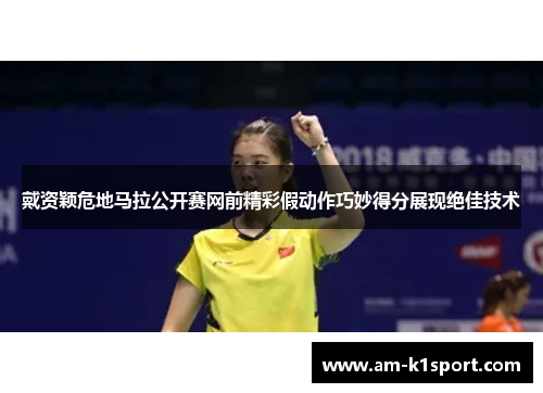 戴资颖危地马拉公开赛网前精彩假动作巧妙得分展现绝佳技术 戴资颖危地马拉公开赛网前精彩假动作巧妙得分展现绝佳技术
