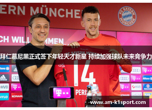 拜仁慕尼黑正式签下年轻天才新星 持续加强球队未来竞争力 拜仁慕尼黑正式签下年轻天才新星 持续加强球队未来竞争力