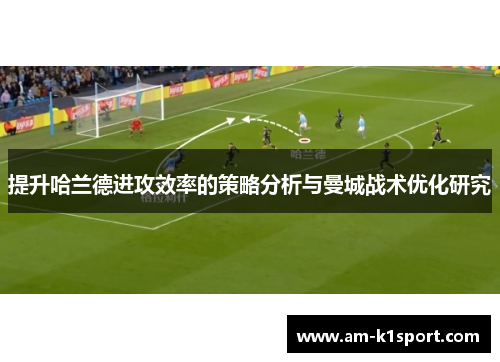 提升哈兰德进攻效率的策略分析与曼城战术优化研究 提升哈兰德进攻效率的策略分析与曼城战术优化研究