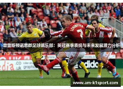 普雷斯顿诺思郡足球俱乐部：英冠赛季表现与未来发展潜力分析