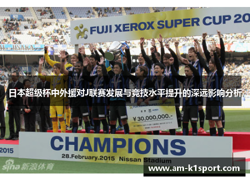 日本超级杯中外援对J联赛发展与竞技水平提升的深远影响分析 日本超级杯中外援对J联赛发展与竞技水平提升的深远影响分析