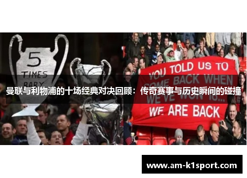 曼联与利物浦的十场经典对决回顾:传奇赛事与历史瞬间的碰撞 曼联与利物浦的十场经典对决回顾:传奇赛事与历史瞬间的碰撞