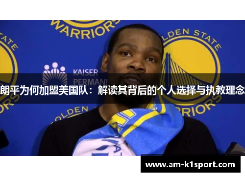 朗平为何加盟美国队：解读其背后的个人选择与执教理念