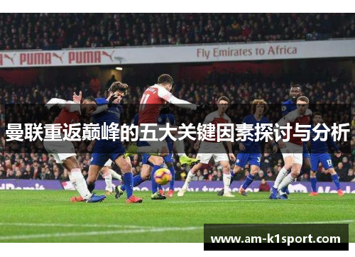 曼联重返巅峰的五大关键因素探讨与分析 曼联重返巅峰的五大关键因素探讨与分析