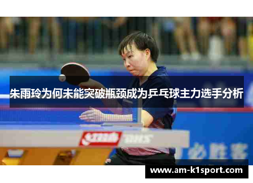 朱雨玲为何未能突破瓶颈成为乒乓球主力选手分析 朱雨玲为何未能突破瓶颈成为乒乓球主力选手分析