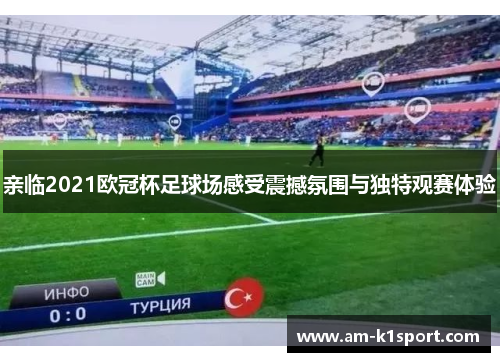亲临2021欧冠杯足球场感受震撼氛围与独特观赛体验