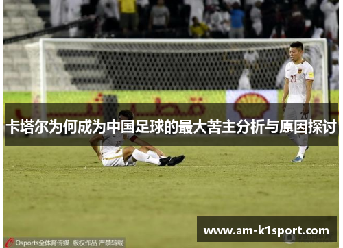 卡塔尔为何成为中国足球的最大苦主分析与原因探讨 卡塔尔为何成为中国足球的最大苦主分析与原因探讨