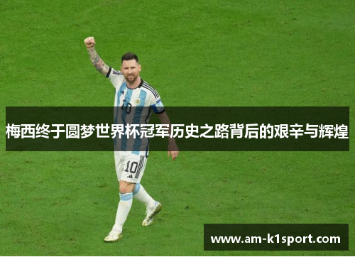 梅西终于圆梦世界杯冠军历史之路背后的艰辛与辉煌