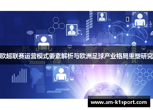 欧超联赛运营模式要素解析与欧洲足球产业格局重塑研究