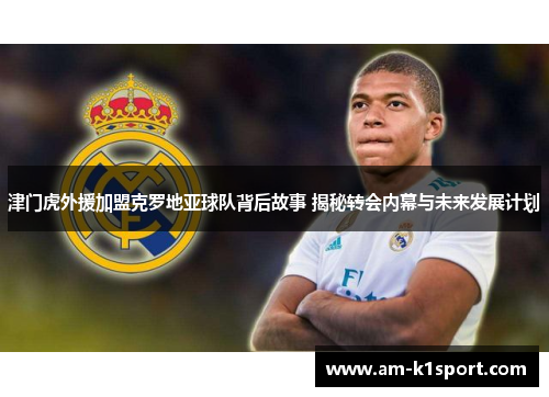 津门虎外援加盟克罗地亚球队背后故事 揭秘转会内幕与未来发展计划