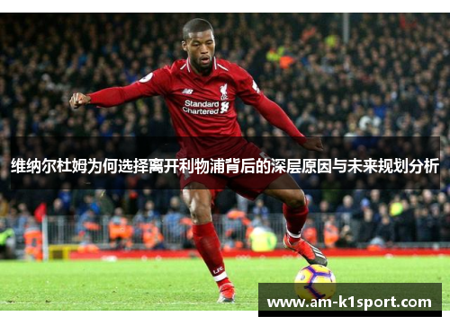 维纳尔杜姆为何选择离开利物浦背后的深层原因与未来规划分析