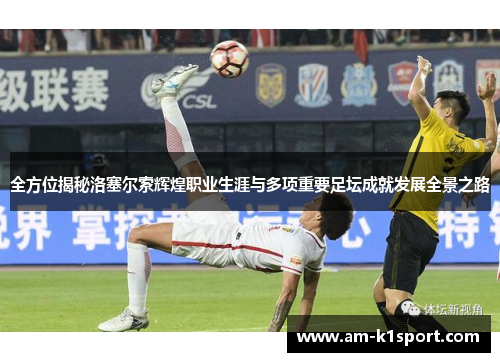 全方位揭秘洛塞尔索辉煌职业生涯与多项重要足坛成就发展全景之路