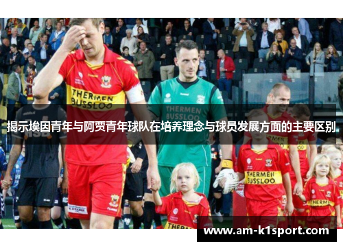 揭示埃因青年与阿贾青年球队在培养理念与球员发展方面的主要区别