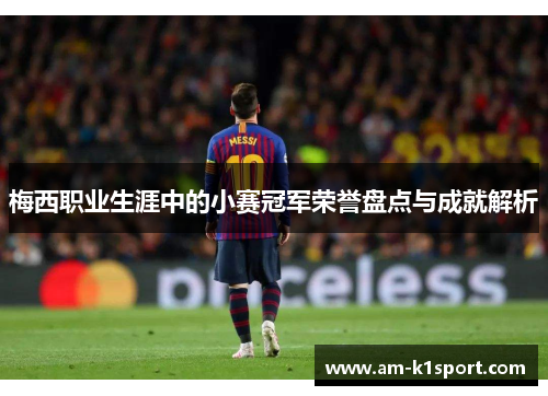 梅西职业生涯中的小赛冠军荣誉盘点与成就解析