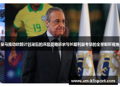 皇马推动欧超计划背后的深层战略诉求与长期利益考量的全景解析视角