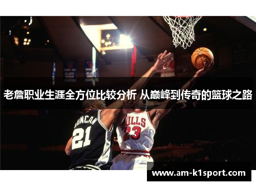老詹职业生涯全方位比较分析 从巅峰到传奇的篮球之路