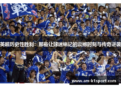 英超历史性胜利：那些让球迷铭记的震撼时刻与传奇逆袭