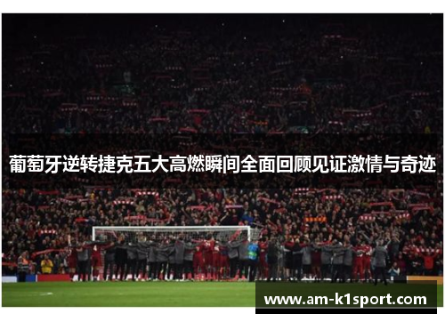 葡萄牙逆转捷克五大高燃瞬间全面回顾见证激情与奇迹