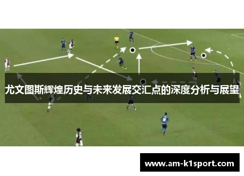 尤文图斯辉煌历史与未来发展交汇点的深度分析与展望