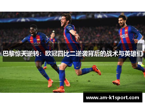 巴黎惊天逆转:欧冠四比二逆袭背后的战术与英雄们 巴黎惊天逆转:欧冠四比二逆袭背后的战术与英雄们