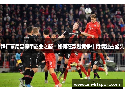 拜仁慕尼黑德甲霸业之路：如何在激烈竞争中持续独占鳌头