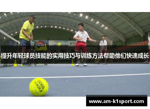 提升年轻球员技能的实用技巧与训练方法帮助他们快速成长