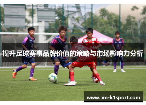提升足球赛事品牌价值的策略与市场影响力分析