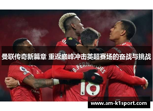 曼联传奇新篇章 重返巅峰冲击英超赛场的奋战与挑战 曼联传奇新篇章 重返巅峰冲击英超赛场的奋战与挑战
