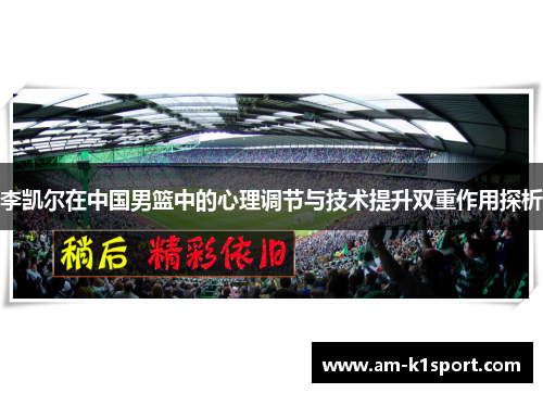 李凯尔在中国男篮中的心理调节与技术提升双重作用探析