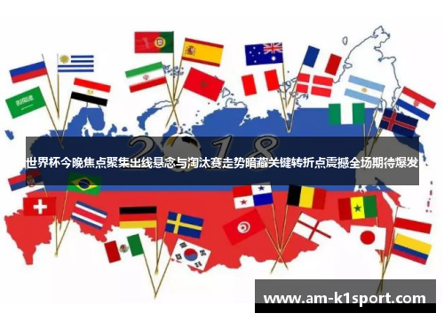 世界杯今晚焦点聚集出线悬念与淘汰赛走势暗藏关键转折点震撼全场期待爆发