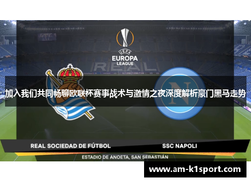 加入我们共同畅聊欧联杯赛事战术与激情之夜深度解析豪门黑马走势 加入我们共同畅聊欧联杯赛事战术与激情之夜深度解析豪门黑马走势