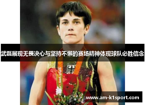 武磊展现无畏决心与坚持不懈的赛场精神体现球队必胜信念