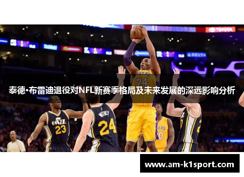 泰德·布雷迪退役对NFL新赛季格局及未来发展的深远影响分析