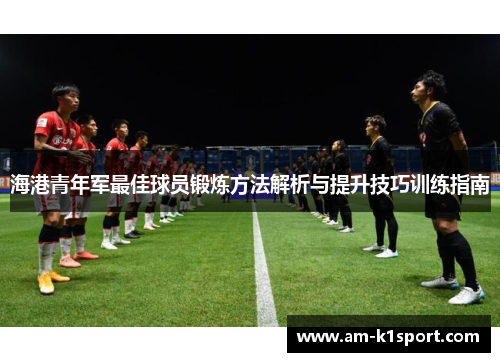 海港青年军最佳球员锻炼方法解析与提升技巧训练指南 海港青年军最佳球员锻炼方法解析与提升技巧训练指南