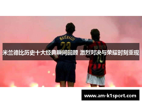 米兰德比历史十大经典瞬间回顾 激烈对决与荣耀时刻重现