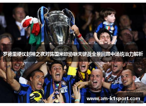 罗德里硬仗封神之夜对阵国米欧协联关键战全景回顾中场统治力解析