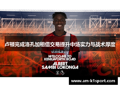 卢顿完成洛孔加租借交易提升中场实力与战术厚度