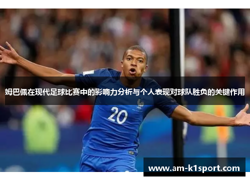 姆巴佩在现代足球比赛中的影响力分析与个人表现对球队胜负的关键作用 姆巴佩在现代足球比赛中的影响力分析与个人表现对球队胜负的关键作用