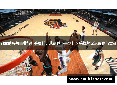 老詹的慈善事业与社会责任:从篮球巨星到社区榜样的深远影响与贡献 老詹的慈善事业与社会责任:从篮球巨星到社区榜样的深远影响与贡献