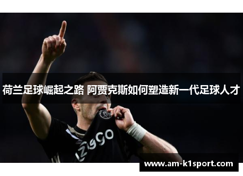 荷兰足球崛起之路 阿贾克斯如何塑造新一代足球人才