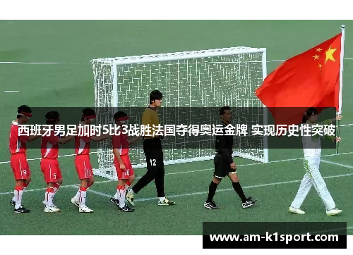西班牙男足加时5比3战胜法国夺得奥运金牌 实现历史性突破