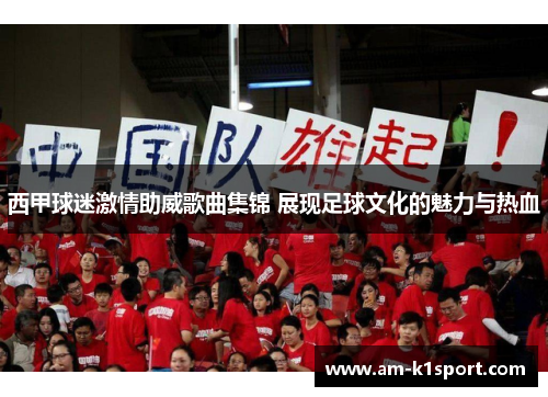 西甲球迷激情助威歌曲集锦 展现足球文化的魅力与热血