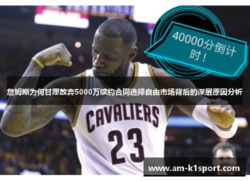 詹姆斯为何甘愿放弃5000万续约合同选择自由市场背后的深层原因分析