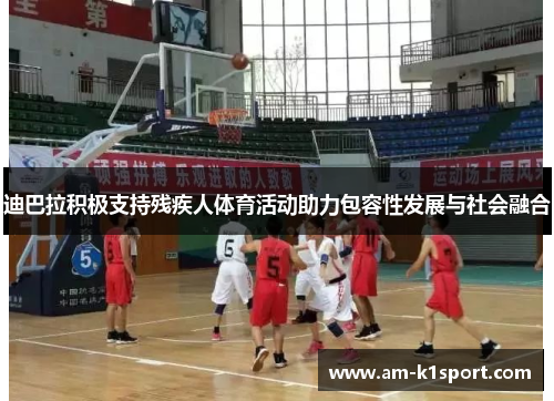 迪巴拉积极支持残疾人体育活动助力包容性发展与社会融合