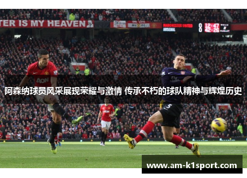 阿森纳球员风采展现荣耀与激情 传承不朽的球队精神与辉煌历史
