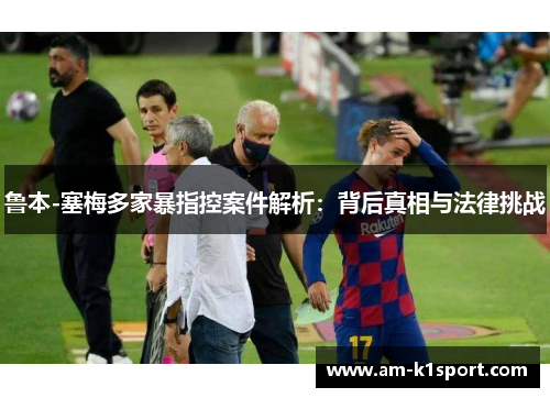 鲁本-塞梅多家暴指控案件解析：背后真相与法律挑战