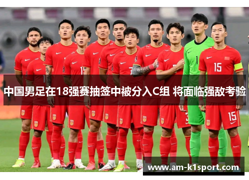 中国男足在18强赛抽签中被分入C组 将面临强敌考验